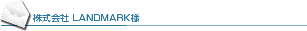 株式会社 LANDMARK様
